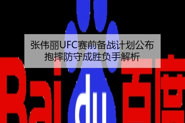 张伟丽UFC赛前备战计划公布 抱摔防守成胜负手解析
