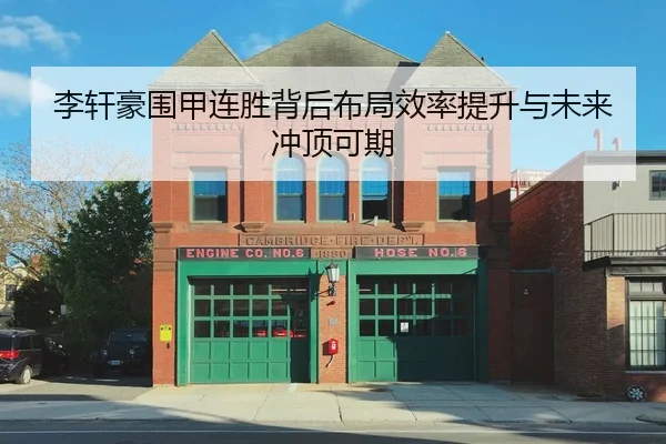 李轩豪围甲连胜背后布局效率提升与未来冲顶可期