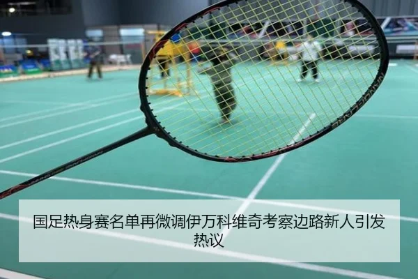 国足热身赛名单再微调伊万科维奇考察边路新人引发热议
