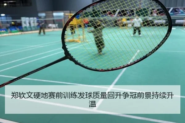 郑钦文硬地赛前训练发球质量回升争冠前景持续升温