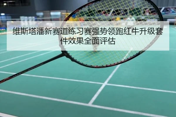 维斯塔潘新赛道练习赛强势领跑红牛升级套件效果全面评估