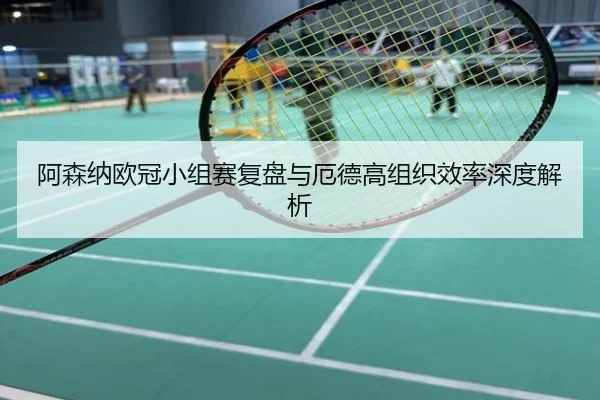 阿森纳欧冠小组赛复盘与厄德高组织效率深度解析